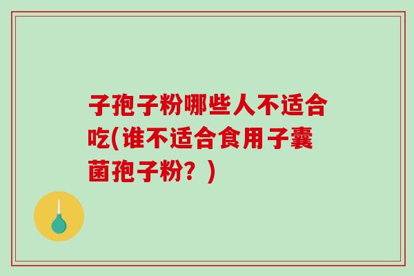 子孢子粉哪些人不适合吃(谁不适合食用子囊菌孢子粉?)-第1张图片-破壁灵芝孢子粉研究指南 子孢子粉哪些人不适合吃(谁不适合食用子囊菌孢子粉?)-第1张图片-破壁灵芝孢子粉研究指南