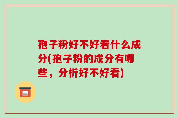 孢子粉好不好看什么成分(孢子粉的成分有哪些,分析好不好看)-第1张图片-破壁灵芝孢子粉研究指南 孢子粉好不好看什么成分(孢子粉的成分有哪些,分析好不好看)-第1张图片-破壁灵芝孢子粉研究指南