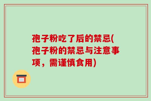 孢子粉吃了后的禁忌(孢子粉的禁忌与注意事项,需谨慎食用)-第1张图片-破壁灵芝孢子粉研究指南 孢子粉吃了后的禁忌(孢子粉的禁忌与注意事项,需谨慎食用)-第1张图片-破壁灵芝孢子粉研究指南