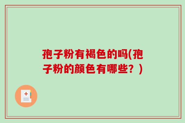 孢子粉有褐色的吗(孢子粉的颜色有哪些？)-第1张图片-破壁灵芝孢子粉研究指南