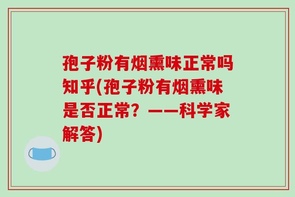 孢子粉有烟熏味正常吗知乎(孢子粉有烟熏味是否正常?——科学家解答)-第1张图片-破壁灵芝孢子粉研究指南 孢子粉有烟熏味正常吗知乎(孢子粉有烟熏味是否正常?——科学家解答)-第1张图片-破壁灵芝孢子粉研究指南