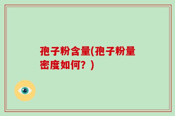 孢子粉含量(孢子粉量密度如何?)-第1张图片-破壁灵芝孢子粉研究指南 孢子粉含量(孢子粉量密度如何?)-第1张图片-破壁灵芝孢子粉研究指南