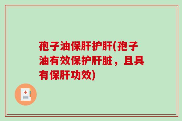 孢子油保肝护肝(孢子油有效保护肝脏，且具有保肝功效)-第1张图片-破壁灵芝孢子粉研究指南