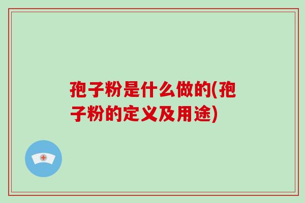 孢子粉是什么做的(孢子粉的定义及用途)-第1张图片-破壁灵芝孢子粉研究指南 孢子粉是什么做的(孢子粉的定义及用途)-第1张图片-破壁灵芝孢子粉研究指南
