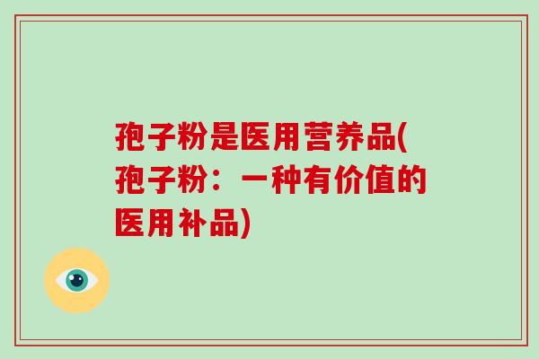 孢子粉是医用营养品(孢子粉:一种有价值的医用补品)-第1张图片-破壁灵芝孢子粉研究指南 孢子粉是医用营养品(孢子粉:一种有价值的医用补品)-第1张图片-破壁灵芝孢子粉研究指南