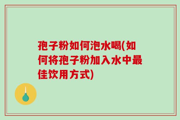 孢子粉如何泡水喝(如何将孢子粉加入水中最佳饮用方式)-第1张图片-破壁灵芝孢子粉研究指南 孢子粉如何泡水喝(如何将孢子粉加入水中最佳饮用方式)-第1张图片-破壁灵芝孢子粉研究指南
