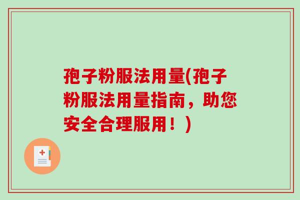 孢子粉服法用量(孢子粉服法用量指南,助您安全合理服用!)-第1张图片-破壁灵芝孢子粉研究指南 孢子粉服法用量(孢子粉服法用量指南,助您安全合理服用!)-第1张图片-破壁灵芝孢子粉研究指南