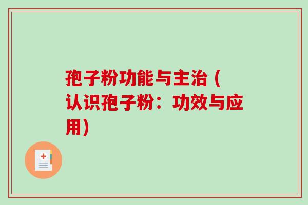 孢子粉功能与主治 (认识孢子粉:功效与应用)-第1张图片-破壁灵芝孢子粉研究指南 孢子粉功能与主治 (认识孢子粉:功效与应用)-第1张图片-破壁灵芝孢子粉研究指南