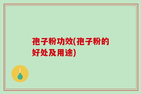 孢子粉功效(孢子粉的好处及用途)-第1张图片-破壁灵芝孢子粉研究指南 孢子粉功效(孢子粉的好处及用途)-第1张图片-破壁灵芝孢子粉研究指南