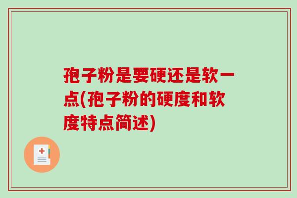 孢子粉是要硬还是软一点(孢子粉的硬度和软度特点简述)-第1张图片-破壁灵芝孢子粉研究指南 孢子粉是要硬还是软一点(孢子粉的硬度和软度特点简述)-第1张图片-破壁灵芝孢子粉研究指南