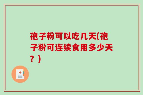 孢子粉可以吃几天(孢子粉可连续食用多少天?)-第1张图片-破壁灵芝孢子粉研究指南 孢子粉可以吃几天(孢子粉可连续食用多少天?)-第1张图片-破壁灵芝孢子粉研究指南