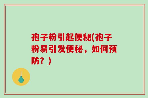 孢子粉引起便秘(孢子粉易引发便秘,如何预防?)-第1张图片-破壁灵芝孢子粉研究指南 孢子粉引起便秘(孢子粉易引发便秘,如何预防?)-第1张图片-破壁灵芝孢子粉研究指南