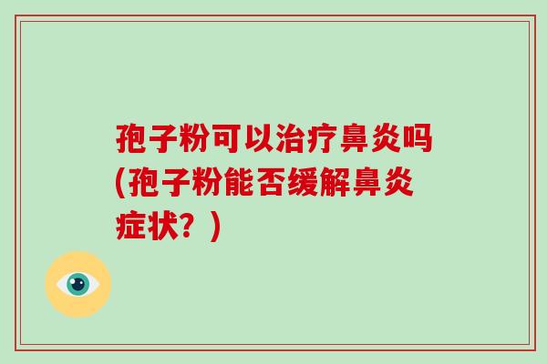 孢子粉可以治疗鼻炎吗(孢子粉能否缓解鼻炎症状?)-第1张图片-破壁灵芝孢子粉研究指南 孢子粉可以治疗鼻炎吗(孢子粉能否缓解鼻炎症状?)-第1张图片-破壁灵芝孢子粉研究指南