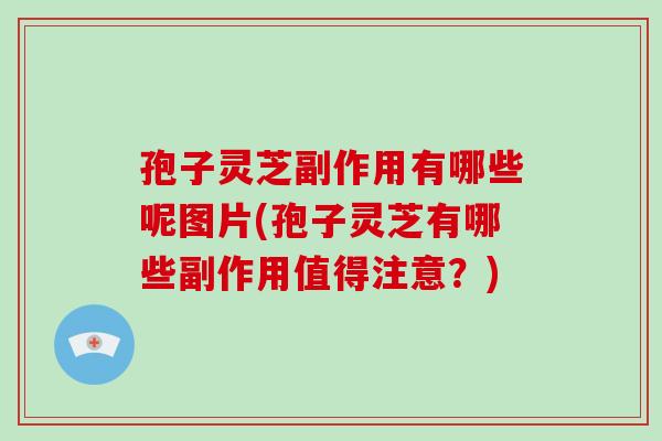 孢子灵芝副作用有哪些呢图片(孢子灵芝有哪些副作用值得注意?)-第1张图片-破壁灵芝孢子粉研究指南 孢子灵芝副作用有哪些呢图片(孢子灵芝有哪些副作用值得注意?)-第1张图片-破壁灵芝孢子粉研究指南