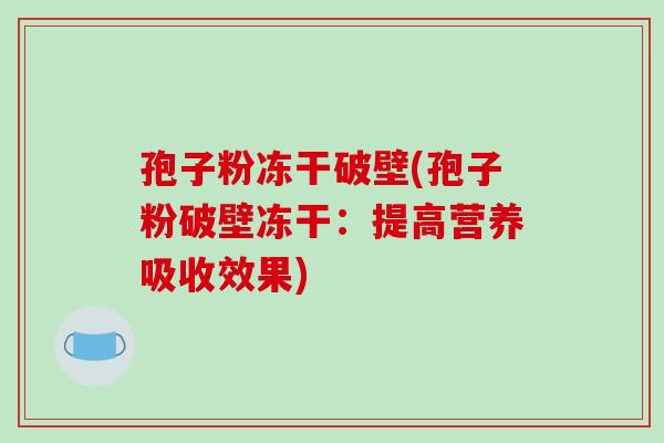 孢子粉冻干破壁(孢子粉破壁冻干:提高营养吸收效果)-第1张图片-破壁灵芝孢子粉研究指南 孢子粉冻干破壁(孢子粉破壁冻干:提高营养吸收效果)-第1张图片-破壁灵芝孢子粉研究指南