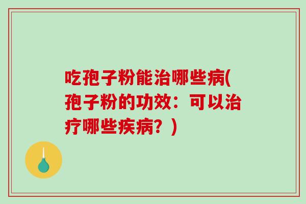 吃孢子粉能治哪些病(孢子粉的功效:可以治疗哪些疾病?)-第1张图片-破壁灵芝孢子粉研究指南 吃孢子粉能治哪些病(孢子粉的功效:可以治疗哪些疾病?)-第1张图片-破壁灵芝孢子粉研究指南