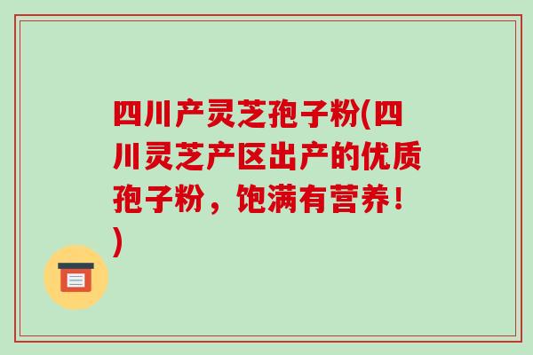 四川产灵芝孢子粉(四川灵芝产区出产的优质孢子粉,饱满有营养!)-第1张图片-破壁灵芝孢子粉研究指南 四川产灵芝孢子粉(四川灵芝产区出产的优质孢子粉,饱满有营养!)-第1张图片-破壁灵芝孢子粉研究指南
