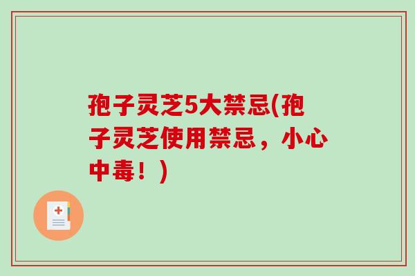 孢子灵芝5大禁忌(孢子灵芝使用禁忌,小心中毒!)-第1张图片-破壁灵芝孢子粉研究指南 孢子灵芝5大禁忌(孢子灵芝使用禁忌,小心中毒!)-第1张图片-破壁灵芝孢子粉研究指南