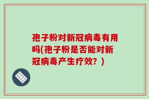 孢子粉对新冠病毒有用吗(孢子粉是否能对新冠病毒产生疗效?)-第1张图片-破壁灵芝孢子粉研究指南 孢子粉对新冠病毒有用吗(孢子粉是否能对新冠病毒产生疗效?)-第1张图片-破壁灵芝孢子粉研究指南