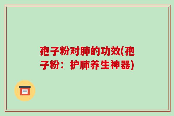 孢子粉对肺的功效(孢子粉:护肺养生神器)-第1张图片-破壁灵芝孢子粉研究指南 孢子粉对肺的功效(孢子粉:护肺养生神器)-第1张图片-破壁灵芝孢子粉研究指南