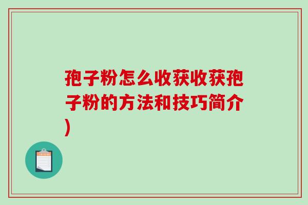 孢子粉怎么收获收获孢子粉的方法和技巧简介)-第1张图片-破壁灵芝孢子粉研究指南