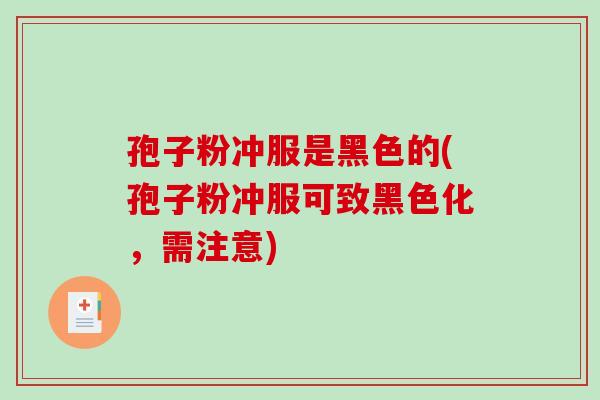 孢子粉冲服是黑色的(孢子粉冲服可致黑色化,需注意)-第1张图片-破壁灵芝孢子粉研究指南 孢子粉冲服是黑色的(孢子粉冲服可致黑色化,需注意)-第1张图片-破壁灵芝孢子粉研究指南