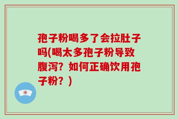 孢子粉喝多了会拉肚子吗(喝太多孢子粉导致腹泻?如何正确饮用孢子粉?)-第1张图片-破壁灵芝孢子粉研究指南 孢子粉喝多了会拉肚子吗(喝太多孢子粉导致腹泻?如何正确饮用孢子粉?)-第1张图片-破壁灵芝孢子粉研究指南