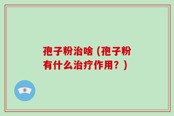 孢子粉治啥 (孢子粉有什么治疗作用?)-第1张图片-破壁灵芝孢子粉研究指南 孢子粉治啥 (孢子粉有什么治疗作用?)-第1张图片-破壁灵芝孢子粉研究指南