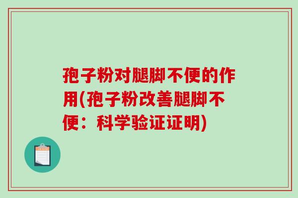 孢子粉对腿脚不便的作用(孢子粉改善腿脚不便:科学验证证明)-第1张图片-破壁灵芝孢子粉研究指南 孢子粉对腿脚不便的作用(孢子粉改善腿脚不便:科学验证证明)-第1张图片-破壁灵芝孢子粉研究指南