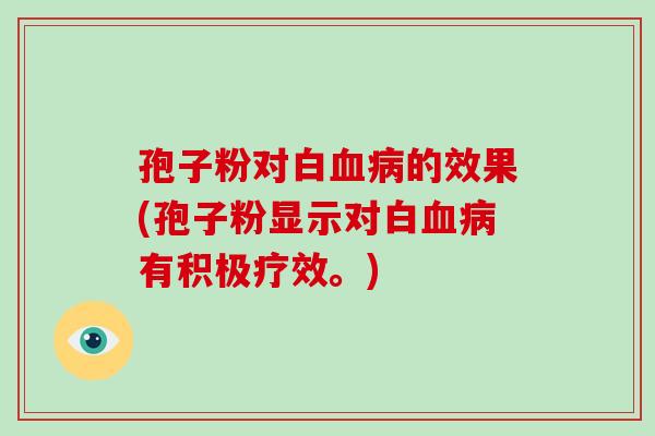 孢子粉对白血病的效果(孢子粉显示对白血病有积极疗效。)-第1张图片-破壁灵芝孢子粉研究指南 孢子粉对白血病的效果(孢子粉显示对白血病有积极疗效。)-第1张图片-破壁灵芝孢子粉研究指南