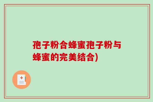 孢子粉合蜂蜜孢子粉与蜂蜜的完美结合)-第1张图片-破壁灵芝孢子粉研究指南 孢子粉合蜂蜜孢子粉与蜂蜜的完美结合)-第1张图片-破壁灵芝孢子粉研究指南