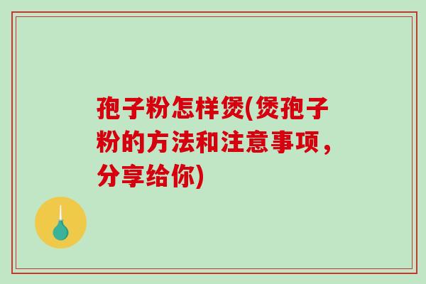 孢子粉怎样煲(煲孢子粉的方法和注意事项,分享给你)-第1张图片-破壁灵芝孢子粉研究指南 孢子粉怎样煲(煲孢子粉的方法和注意事项,分享给你)-第1张图片-破壁灵芝孢子粉研究指南