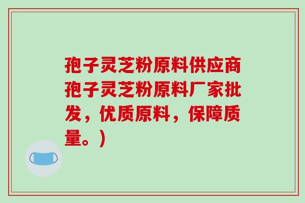 孢子灵芝粉原料供应商孢子灵芝粉原料厂家批发,优质原料,保障质量。)-第1张图片-破壁灵芝孢子粉研究指南 孢子灵芝粉原料供应商孢子灵芝粉原料厂家批发,优质原料,保障质量。)-第1张图片-破壁灵芝孢子粉研究指南