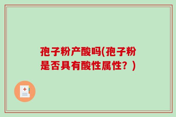 孢子粉产酸吗(孢子粉是否具有酸性属性?)-第1张图片-破壁灵芝孢子粉研究指南 孢子粉产酸吗(孢子粉是否具有酸性属性?)-第1张图片-破壁灵芝孢子粉研究指南