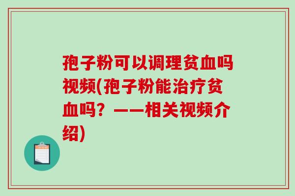 孢子粉可以调理贫血吗视频(孢子粉能治疗贫血吗?——相关视频介绍)-第1张图片-破壁灵芝孢子粉研究指南 孢子粉可以调理贫血吗视频(孢子粉能治疗贫血吗?——相关视频介绍)-第1张图片-破壁灵芝孢子粉研究指南