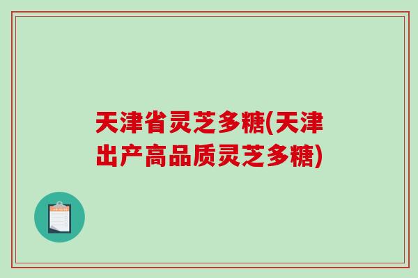 天津省灵芝多糖(天津出产高品质灵芝多糖)-第1张图片-破壁灵芝孢子粉研究指南 天津省灵芝多糖(天津出产高品质灵芝多糖)-第1张图片-破壁灵芝孢子粉研究指南
