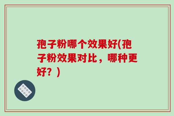 孢子粉哪个效果好(孢子粉效果对比,哪种更好?)-第1张图片-破壁灵芝孢子粉研究指南 孢子粉哪个效果好(孢子粉效果对比,哪种更好?)-第1张图片-破壁灵芝孢子粉研究指南