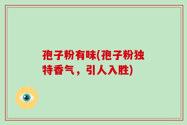 孢子粉有味(孢子粉独特香气,引人入胜)-第1张图片-破壁灵芝孢子粉研究指南 孢子粉有味(孢子粉独特香气,引人入胜)-第1张图片-破壁灵芝孢子粉研究指南