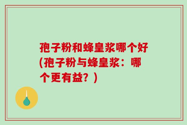 孢子粉和蜂皇浆哪个好(孢子粉与蜂皇浆:哪个更有益?)-第1张图片-破壁灵芝孢子粉研究指南 孢子粉和蜂皇浆哪个好(孢子粉与蜂皇浆:哪个更有益?)-第1张图片-破壁灵芝孢子粉研究指南