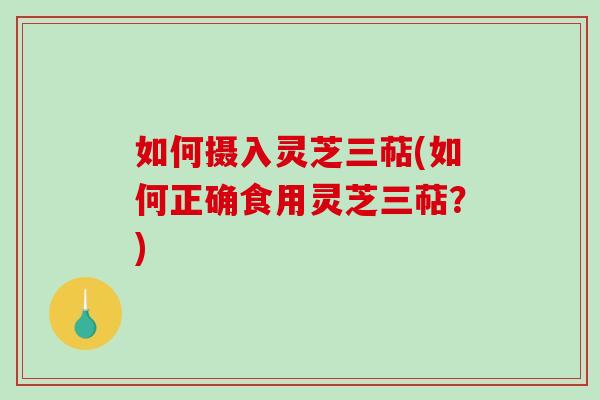 如何摄入灵芝三萜(如何正确食用灵芝三萜?)-第1张图片-破壁灵芝孢子粉研究指南 如何摄入灵芝三萜(如何正确食用灵芝三萜?)-第1张图片-破壁灵芝孢子粉研究指南