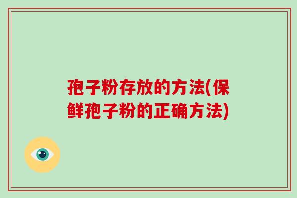 孢子粉存放的方法(保鲜孢子粉的正确方法)-第1张图片-破壁灵芝孢子粉研究指南 孢子粉存放的方法(保鲜孢子粉的正确方法)-第1张图片-破壁灵芝孢子粉研究指南