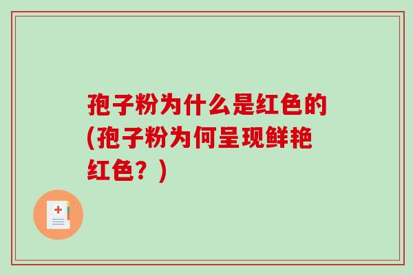 孢子粉为什么是红色的(孢子粉为何呈现鲜艳红色？)-第1张图片-破壁灵芝孢子粉研究指南
