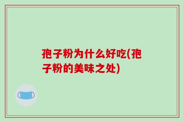 孢子粉为什么好吃(孢子粉的美味之处)-第1张图片-破壁灵芝孢子粉研究指南 孢子粉为什么好吃(孢子粉的美味之处)-第1张图片-破壁灵芝孢子粉研究指南