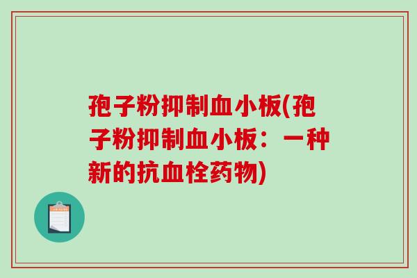 孢子粉抑制血小板(孢子粉抑制血小板:一种新的抗血栓药物)-第1张图片-破壁灵芝孢子粉研究指南 孢子粉抑制血小板(孢子粉抑制血小板:一种新的抗血栓药物)-第1张图片-破壁灵芝孢子粉研究指南