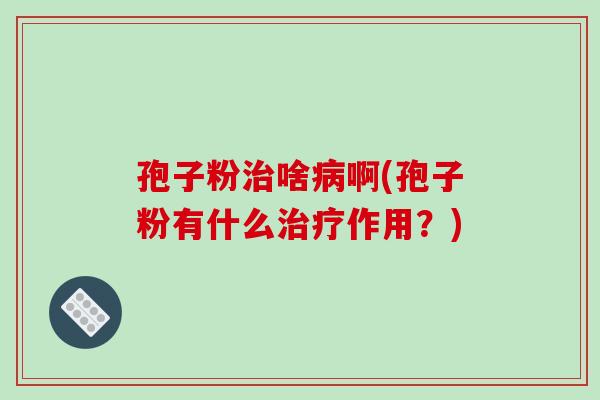 孢子粉治啥病啊(孢子粉有什么治疗作用?)-第1张图片-破壁灵芝孢子粉研究指南 孢子粉治啥病啊(孢子粉有什么治疗作用?)-第1张图片-破壁灵芝孢子粉研究指南