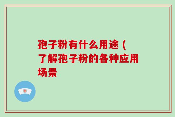 孢子粉有什么用途 (了解孢子粉的各种应用场景-第1张图片-破壁灵芝孢子粉研究指南