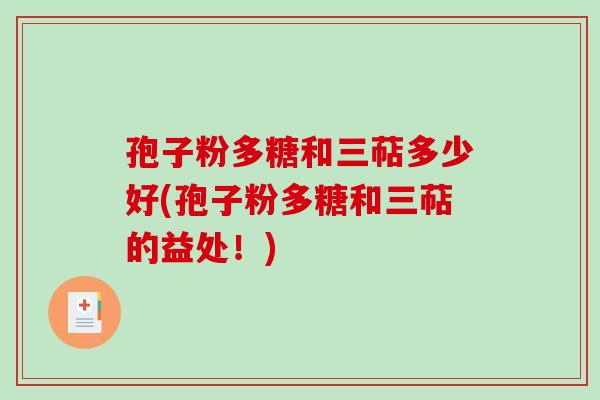 孢子粉多糖和三萜多少好(孢子粉多糖和三萜的益处!)-第1张图片-破壁灵芝孢子粉研究指南 孢子粉多糖和三萜多少好(孢子粉多糖和三萜的益处!)-第1张图片-破壁灵芝孢子粉研究指南