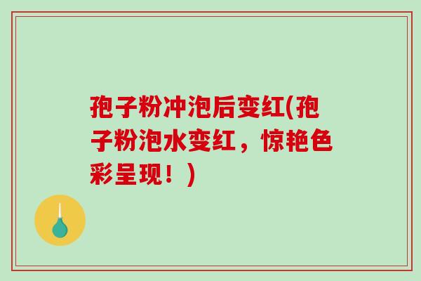 孢子粉冲泡后变红(孢子粉泡水变红，惊艳色彩呈现！)-第1张图片-破壁灵芝孢子粉研究指南