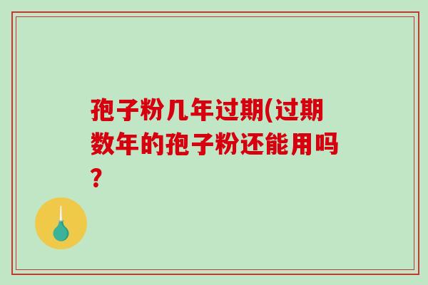 孢子粉几年过期(过期数年的孢子粉还能用吗?-第1张图片-破壁灵芝孢子粉研究指南 孢子粉几年过期(过期数年的孢子粉还能用吗?-第1张图片-破壁灵芝孢子粉研究指南