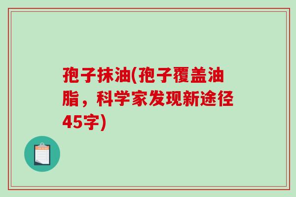 孢子抹油(孢子覆盖油脂,科学家发现新途径45字)-第1张图片-破壁灵芝孢子粉研究指南 孢子抹油(孢子覆盖油脂,科学家发现新途径45字)-第1张图片-破壁灵芝孢子粉研究指南